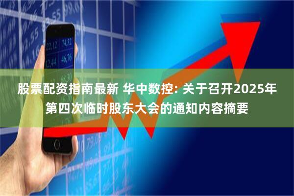 股票配资指南最新 华中数控: 关于召开2025年第四次临时股东大会的通知内容摘要
